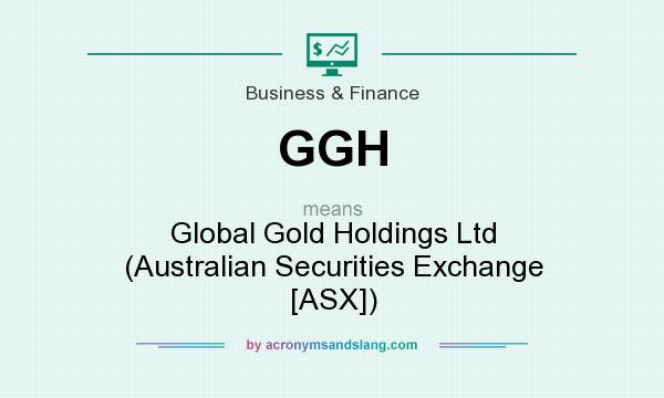 What does GGH mean? It stands for Global Gold Holdings Ltd (Australian Securities Exchange [ASX])