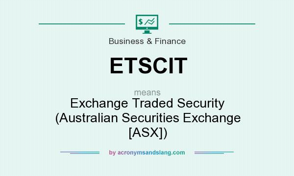 What does ETSCIT mean? It stands for Exchange Traded Security (Australian Securities Exchange [ASX])