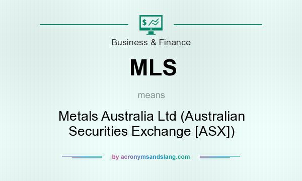What does MLS mean? It stands for Metals Australia Ltd (Australian Securities Exchange [ASX])
