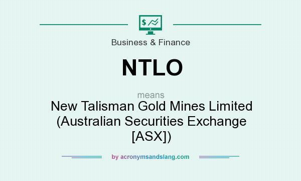 What does NTLO mean? It stands for New Talisman Gold Mines Limited (Australian Securities Exchange [ASX])