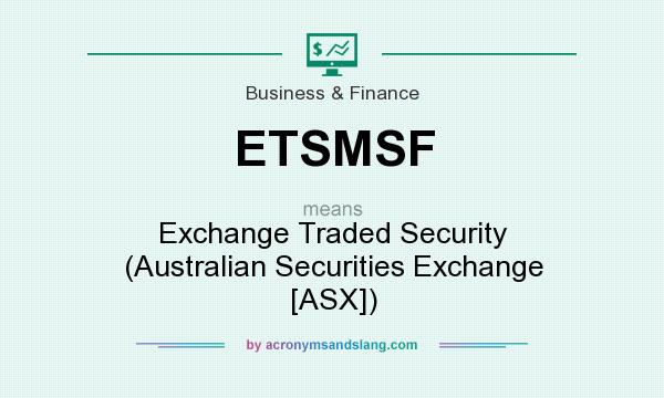 What does ETSMSF mean? It stands for Exchange Traded Security (Australian Securities Exchange [ASX])