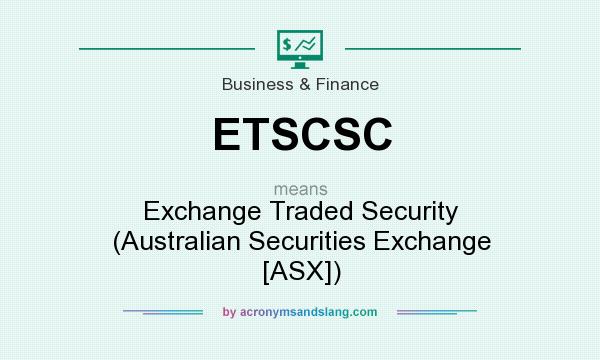 What does ETSCSC mean? It stands for Exchange Traded Security (Australian Securities Exchange [ASX])
