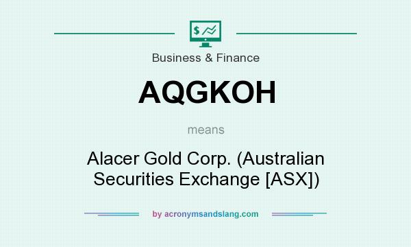 What does AQGKOH mean? It stands for Alacer Gold Corp. (Australian Securities Exchange [ASX])