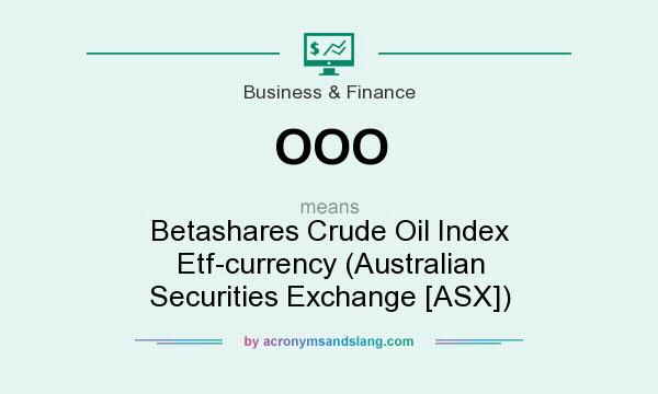 What does OOO mean? It stands for Betashares Crude Oil Index Etf-currency (Australian Securities Exchange [ASX])