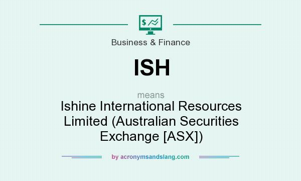 What does ISH mean? It stands for Ishine International Resources Limited (Australian Securities Exchange [ASX])