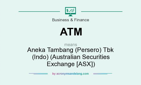 What does ATM mean? It stands for Aneka Tambang (Persero) Tbk (Indo) (Australian Securities Exchange [ASX])