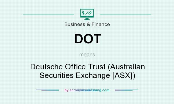 What does DOT mean? It stands for Deutsche Office Trust (Australian Securities Exchange [ASX])