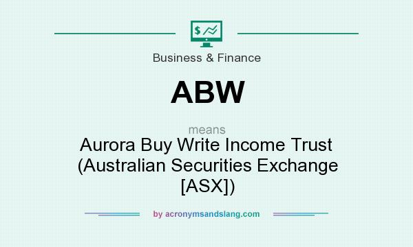 What does ABW mean? It stands for Aurora Buy Write Income Trust (Australian Securities Exchange [ASX])
