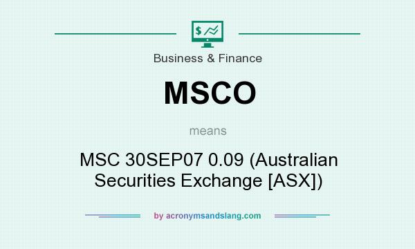 What does MSCO mean? It stands for MSC 30SEP07 0.09 (Australian Securities Exchange [ASX])