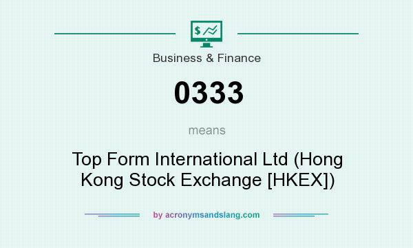 What does 0333 mean? - Definition of 0333 - 0333 stands for Top Form International Ltd (Hong Kong Exchange [HKEX]). By AcronymsAndSlang.com