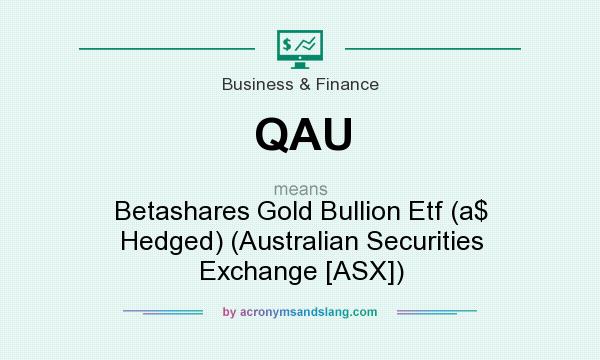 What does QAU mean? It stands for Betashares Gold Bullion Etf (a$ Hedged) (Australian Securities Exchange [ASX])