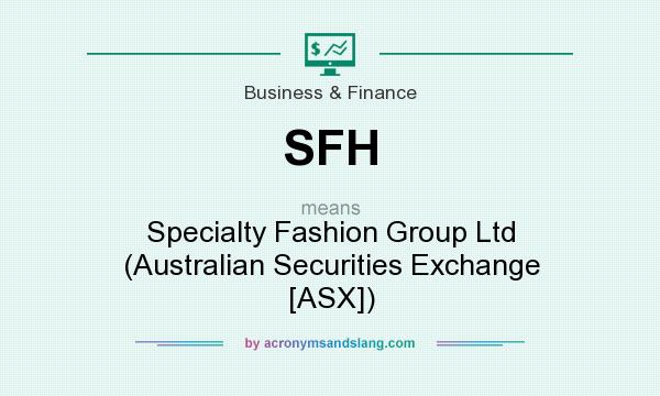 What does SFH mean? It stands for Specialty Fashion Group Ltd (Australian Securities Exchange [ASX])