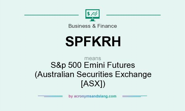What does SPFKRH mean? It stands for S&p 500 Emini Futures (Australian Securities Exchange [ASX])