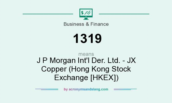 What does 1319 mean? It stands for J P Morgan Int`l Der. Ltd. - JX Copper (Hong Kong Stock Exchange [HKEX])