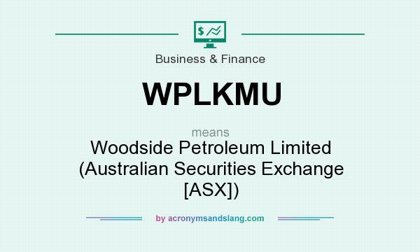 What does WPLKMU mean? It stands for Woodside Petroleum Limited (Australian Securities Exchange [ASX])