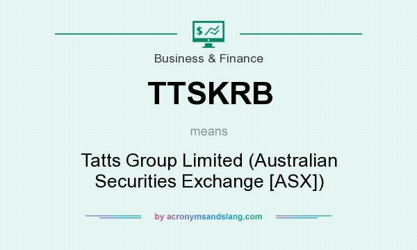 What does TTSKRB mean? It stands for Tatts Group Limited (Australian Securities Exchange [ASX])