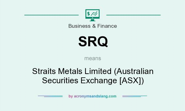 What does SRQ mean? It stands for Straits Metals Limited (Australian Securities Exchange [ASX])