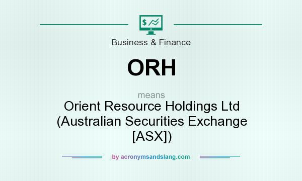 What does ORH mean? It stands for Orient Resource Holdings Ltd (Australian Securities Exchange [ASX])
