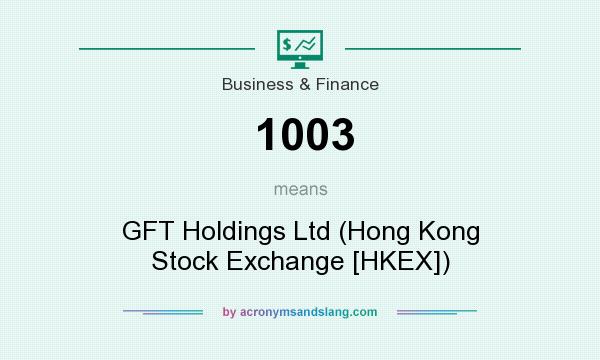 What does 1003 mean? It stands for GFT Holdings Ltd (Hong Kong Stock Exchange [HKEX])
