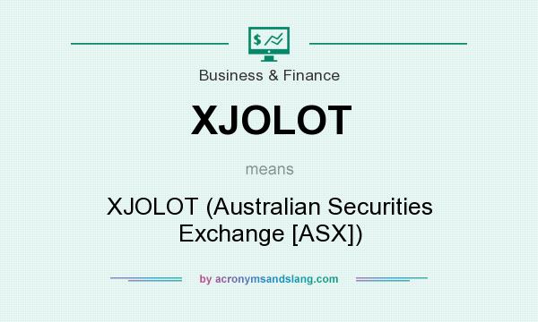 What does XJOLOT mean? It stands for XJOLOT (Australian Securities Exchange [ASX])