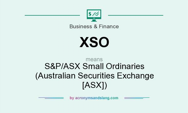 What does XSO mean? It stands for S&P/ASX Small Ordinaries (Australian Securities Exchange [ASX])