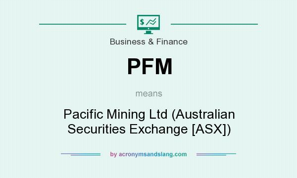 What does PFM mean? It stands for Pacific Mining Ltd (Australian Securities Exchange [ASX])