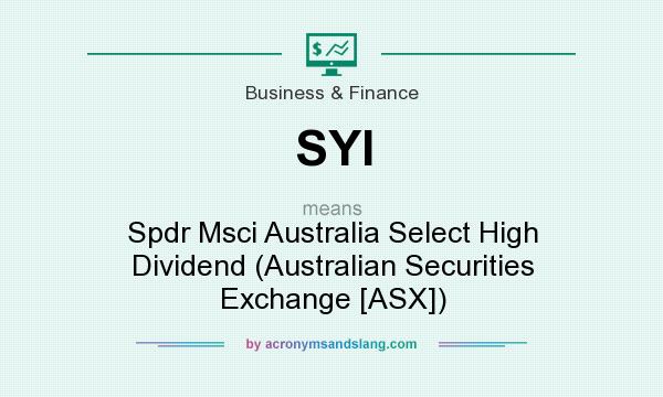 What does SYI mean? It stands for Spdr Msci Australia Select High Dividend (Australian Securities Exchange [ASX])