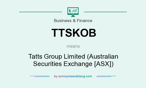 What does TTSKOB mean? It stands for Tatts Group Limited (Australian Securities Exchange [ASX])