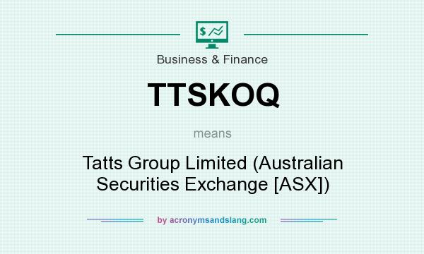 What does TTSKOQ mean? It stands for Tatts Group Limited (Australian Securities Exchange [ASX])
