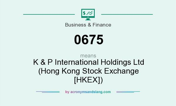 What does 0675 mean? It stands for K & P International Holdings Ltd (Hong Kong Stock Exchange [HKEX])