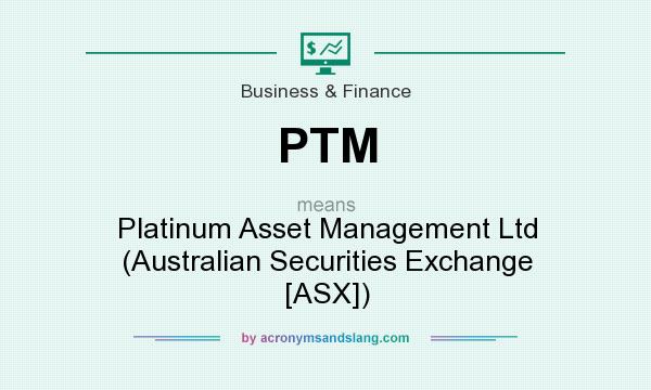 What does PTM mean? It stands for Platinum Asset Management Ltd (Australian Securities Exchange [ASX])