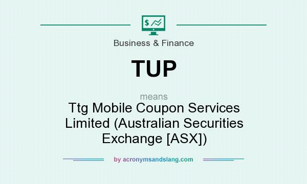 What does TUP mean? It stands for Ttg Mobile Coupon Services Limited (Australian Securities Exchange [ASX])