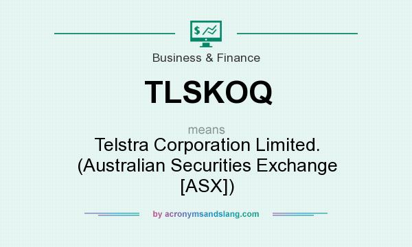 What does TLSKOQ mean? It stands for Telstra Corporation Limited. (Australian Securities Exchange [ASX])