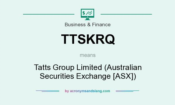 What does TTSKRQ mean? It stands for Tatts Group Limited (Australian Securities Exchange [ASX])