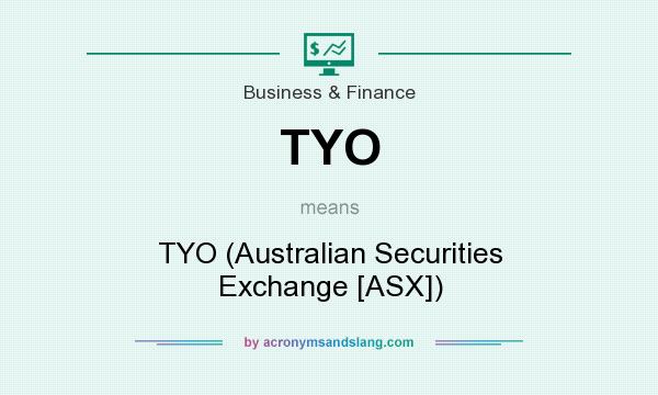 What does TYO mean? It stands for TYO (Australian Securities Exchange [ASX])