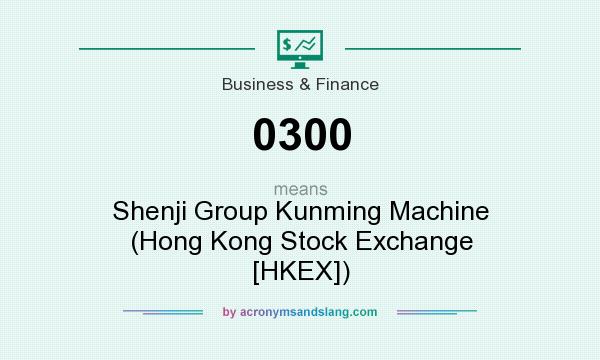What does 0300 mean? It stands for Shenji Group Kunming Machine (Hong Kong Stock Exchange [HKEX])