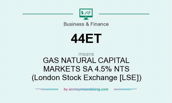 What does 44ET mean? It stands for GAS NATURAL CAPITAL MARKETS SA 4.5% NTS (London Stock Exchange [LSE])