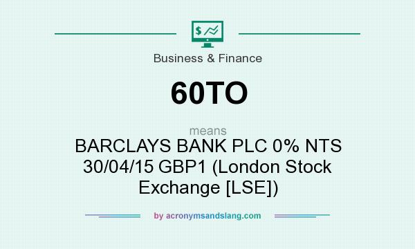 What does 60TO mean? It stands for BARCLAYS BANK PLC 0% NTS 30/04/15 GBP1 (London Stock Exchange [LSE])