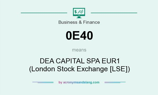 What does 0E40 mean? It stands for DEA CAPITAL SPA EUR1 (London Stock Exchange [LSE])