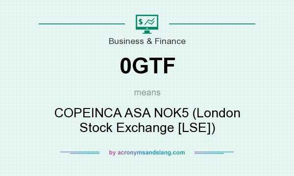 What does 0GTF mean? It stands for COPEINCA ASA NOK5 (London Stock Exchange [LSE])