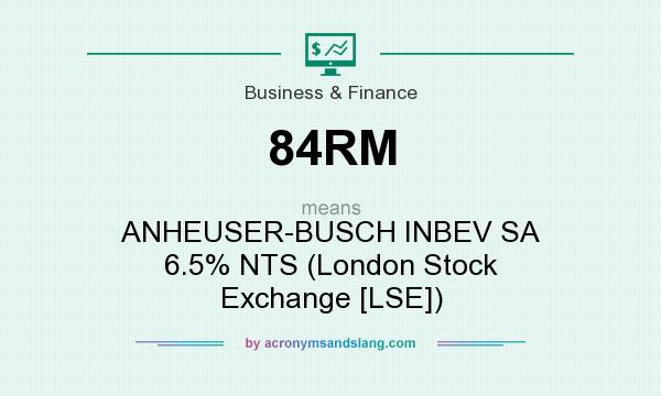 What does 84RM mean? It stands for ANHEUSER-BUSCH INBEV SA 6.5% NTS (London Stock Exchange [LSE])