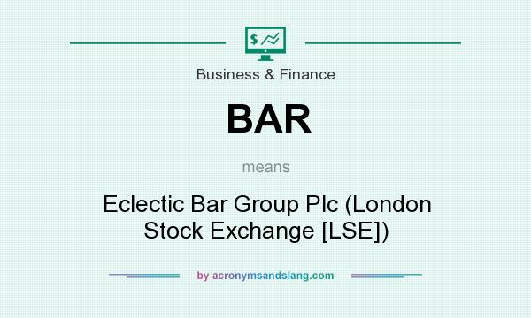 What does BAR mean? It stands for Eclectic Bar Group Plc (London Stock Exchange [LSE])