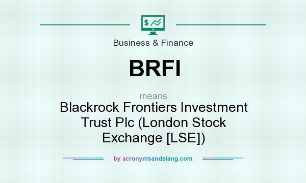 What does BRFI mean? It stands for Blackrock Frontiers Investment Trust Plc (London Stock Exchange [LSE])