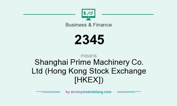 What does 2345 mean? It stands for Shanghai Prime Machinery Co. Ltd (Hong Kong Stock Exchange [HKEX])