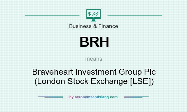 What does BRH mean? It stands for Braveheart Investment Group Plc (London Stock Exchange [LSE])