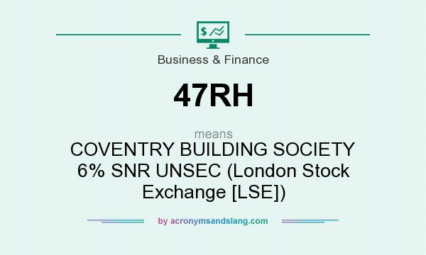 What does 47RH mean? It stands for COVENTRY BUILDING SOCIETY 6% SNR UNSEC (London Stock Exchange [LSE])