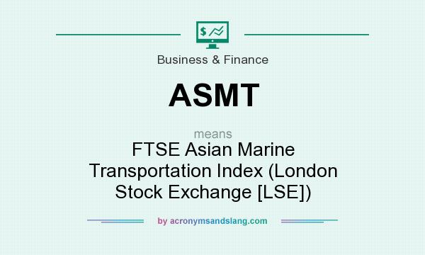 What does ASMT mean? It stands for FTSE Asian Marine Transportation Index (London Stock Exchange [LSE])
