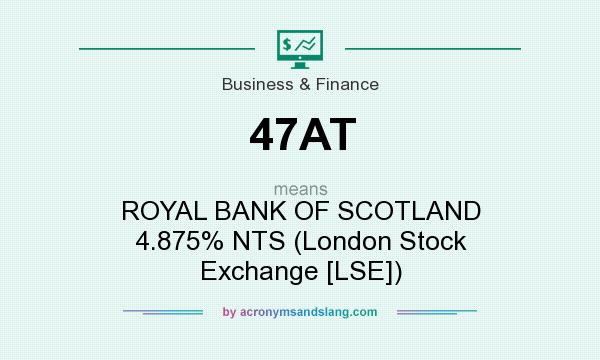 What does 47AT mean? It stands for ROYAL BANK OF SCOTLAND 4.875% NTS (London Stock Exchange [LSE])