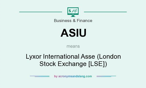 What does ASIU mean? It stands for Lyxor International Asse (London Stock Exchange [LSE])