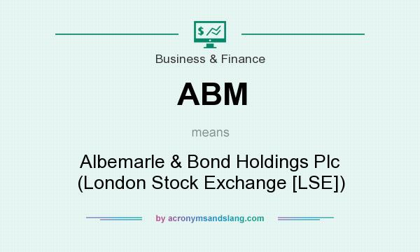 What does ABM mean? It stands for Albemarle & Bond Holdings Plc (London Stock Exchange [LSE])